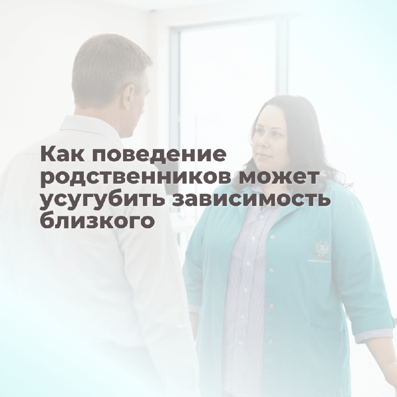 Как поведение родственников может усугубить зависимость близкого: советы от экспертов клиники