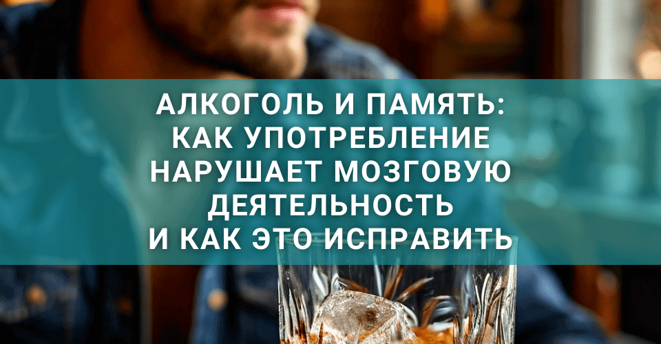 Алкоголь и память: как употребление нарушает мозговую деятельность и как это исправить Алкоголь и память: как употребление нарушает мозговую деятельность и как это исправить